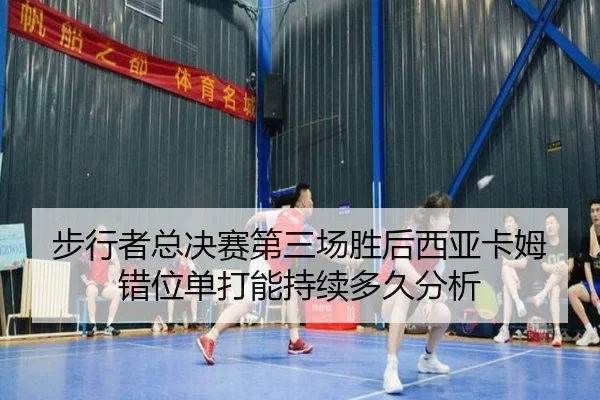 步行者总决赛第三场胜后西亚卡姆错位单打能持续多久分析