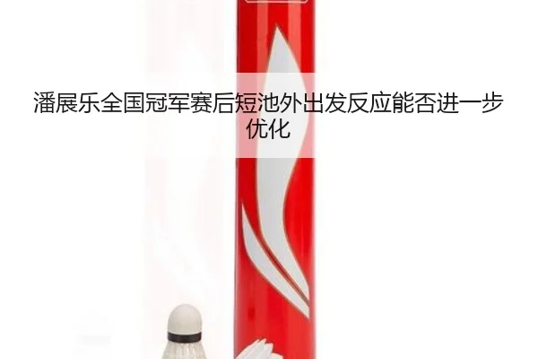 潘展乐全国冠军赛后短池外出发反应能否进一步优化