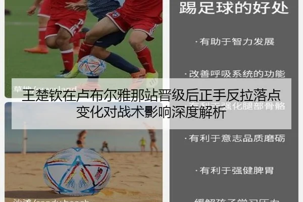 王楚钦在卢布尔雅那站晋级后正手反拉落点变化对战术影响深度解析