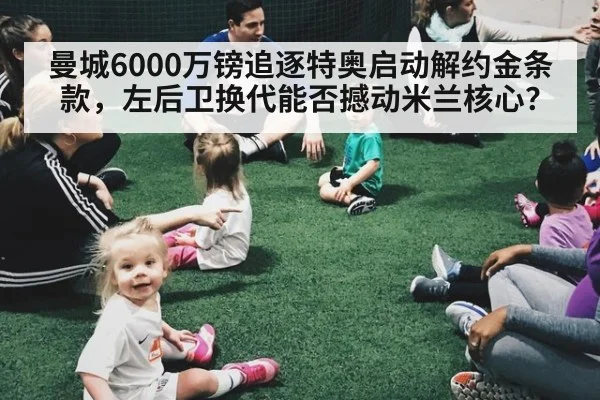 曼城6000万镑追逐特奥启动解约金条款,左后卫换代能否撼动米兰核心?