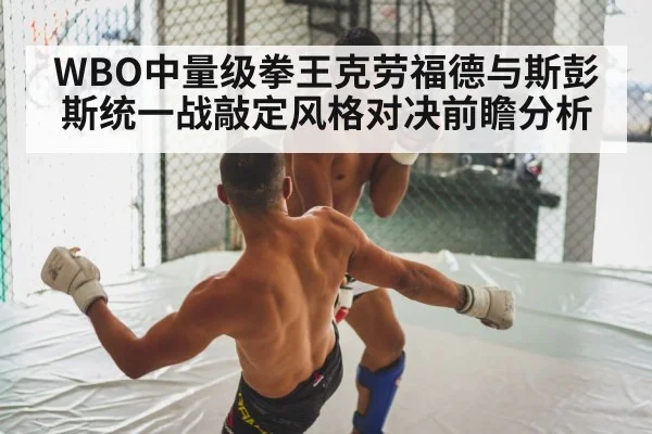 WBO中量级拳王克劳福德与斯彭斯统一战敲定风格对决前瞻分析