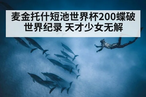 麦金托什短池世界杯200蝶破世界纪录 天才少女无解